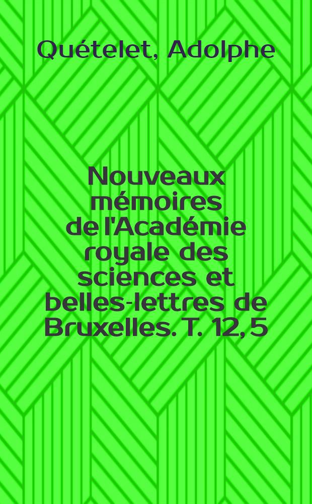 Nouveaux mémoires de l'Académie royale des sciences et belles-lettres de Bruxelles. T. 12, [5] : Résumé des observations météorologiques faites en 1838, a l'observatoire de Bruxelles