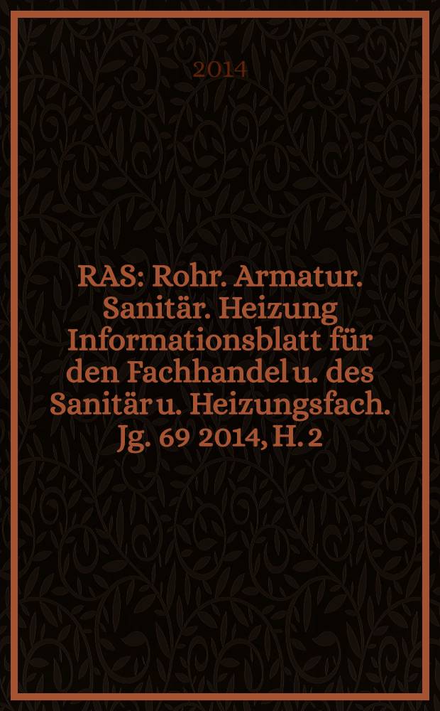 RAS : Rohr. Armatur. Sanitär. Heizung Informationsblatt für den Fachhandel u. des Sanitär u. Heizungsfach. Jg. 69 2014, H. 2