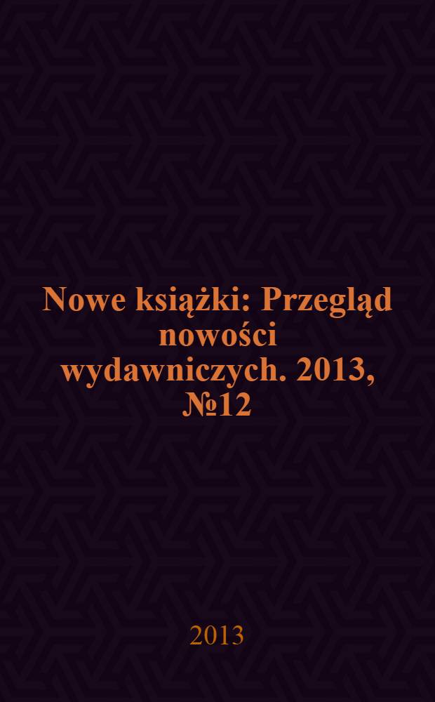 Nowe książki : Przegląd nowości wydawniczych. 2013, № 12