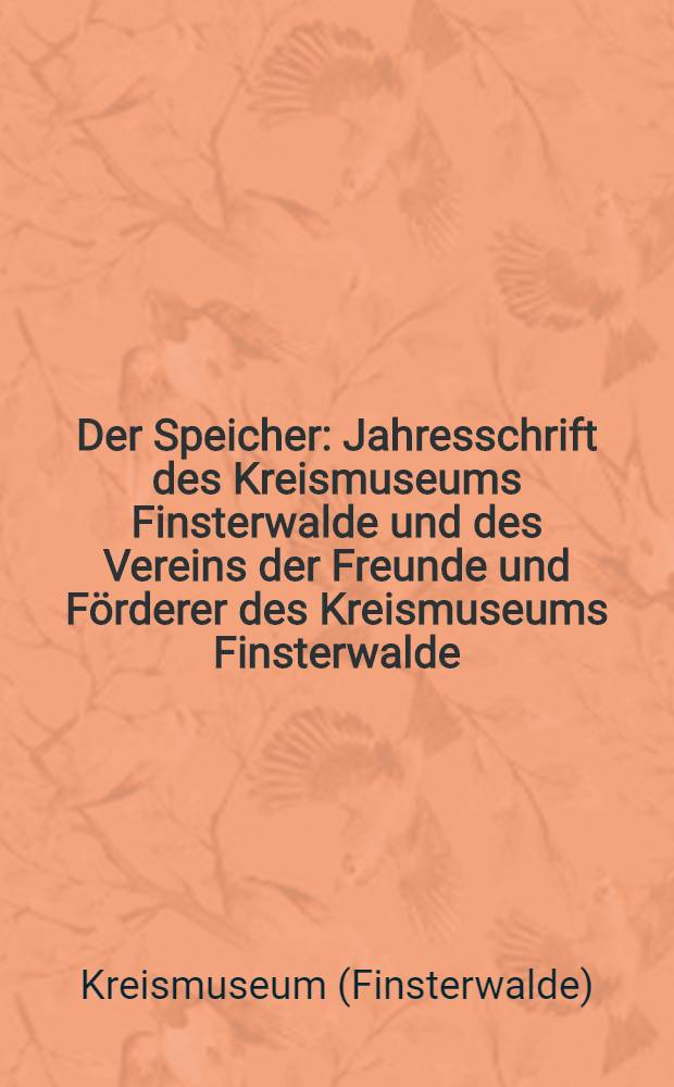 Der Speicher : Jahresschrift des Kreismuseums Finsterwalde und des Vereins der Freunde und Förderer des Kreismuseums Finsterwalde = Память: записки музея Финстервальде