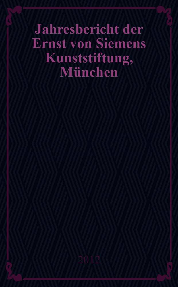 Jahresbericht der Ernst von Siemens Kunststiftung, München = Годовой отчет художественного фонда Эрнста фон Сименса
