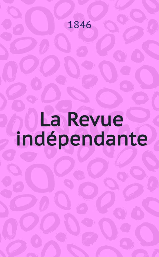 La Revue indépendante : Paraissant le 10 et le 25 de chaque mois avec un Bulletin bibliographique. Sér. 2, année 6 1846, T.1, livr. 4