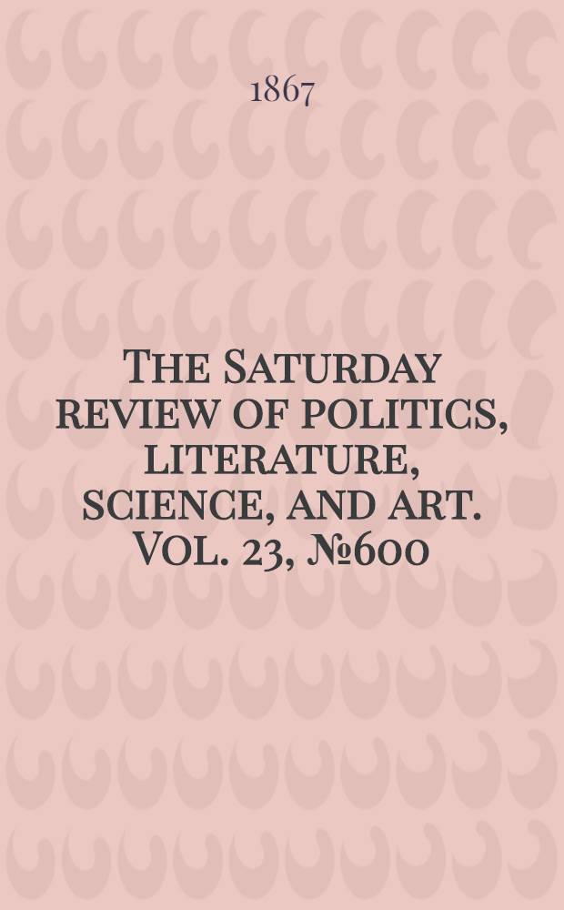The Saturday review of politics, literature, science, and art. Vol. 23, № 600