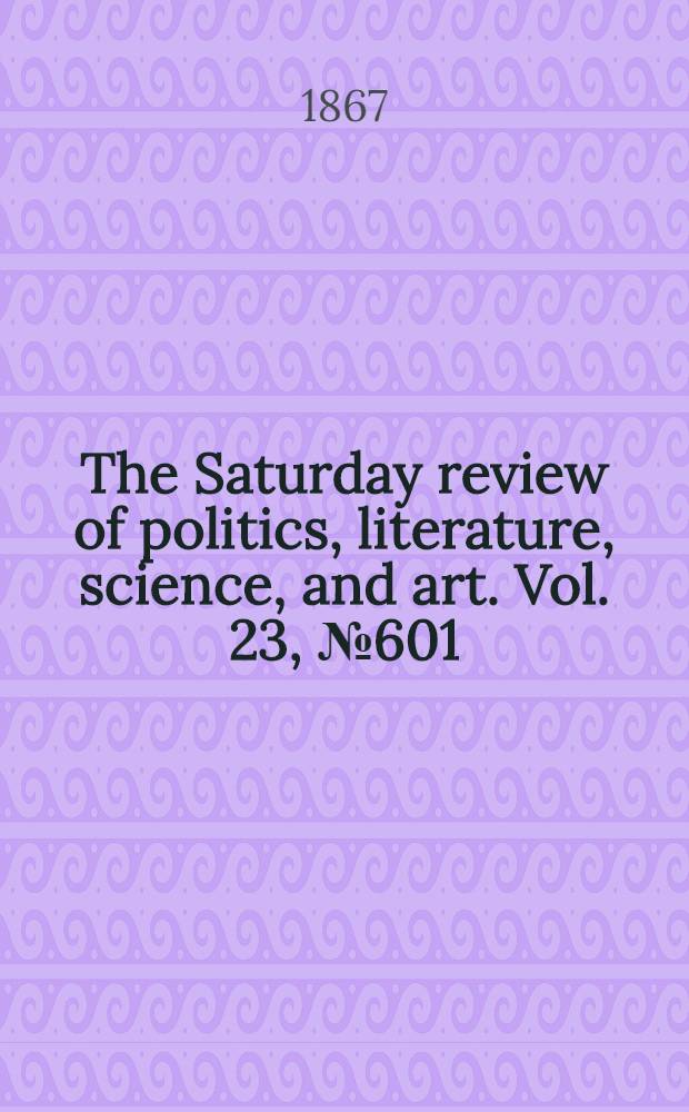The Saturday review of politics, literature, science, and art. Vol. 23, № 601