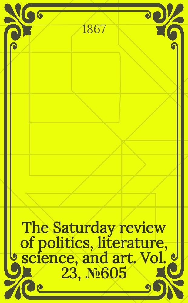 The Saturday review of politics, literature, science, and art. Vol. 23, № 605