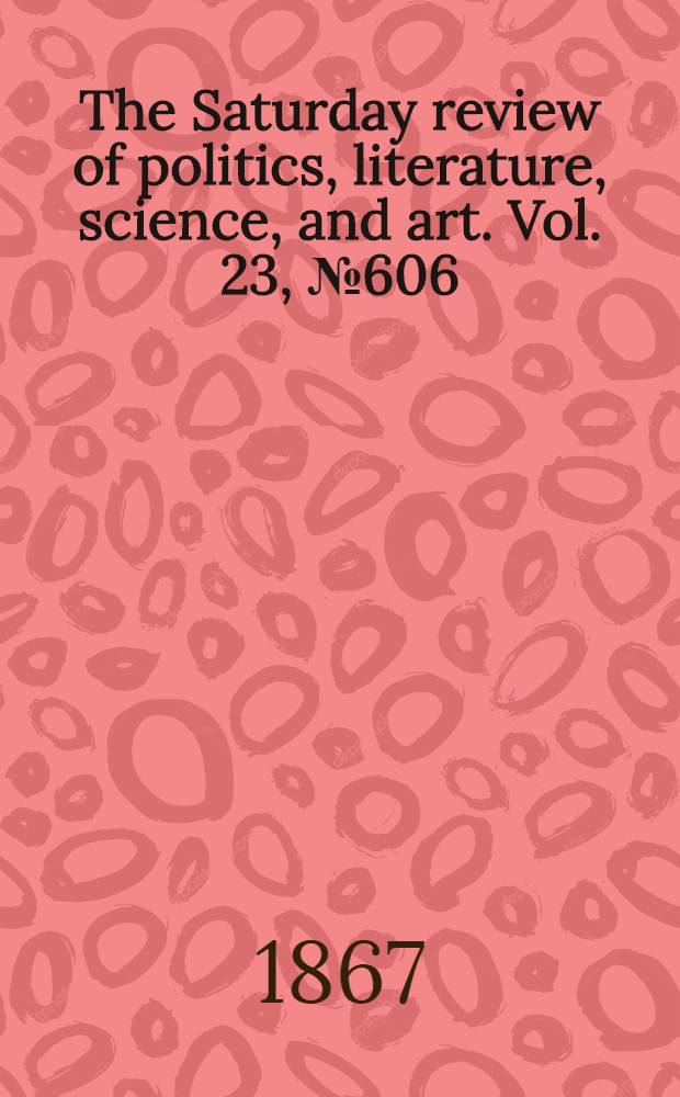 The Saturday review of politics, literature, science, and art. Vol. 23, № 606
