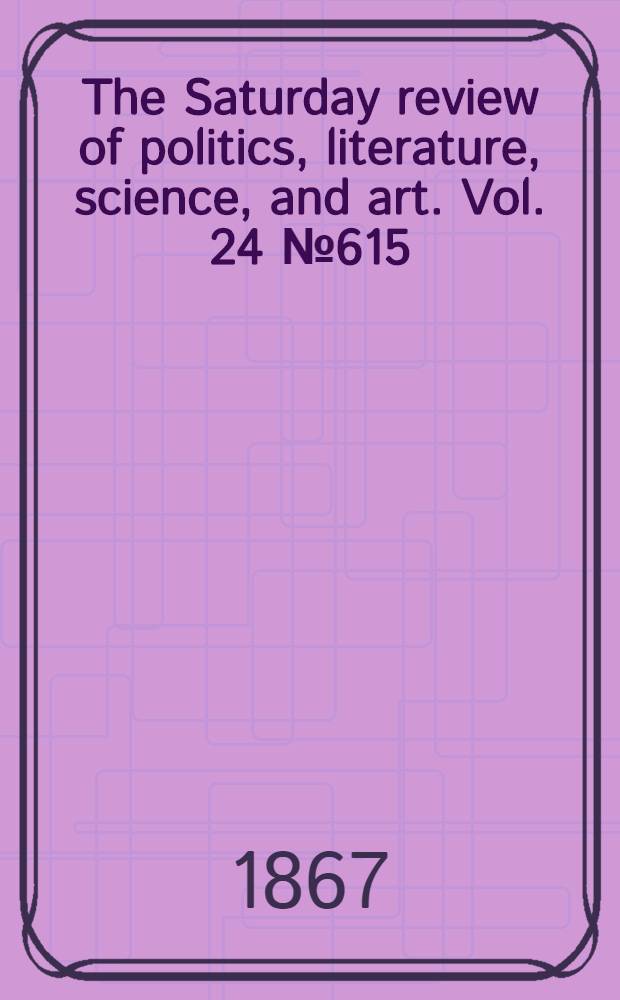 The Saturday review of politics, literature, science, and art. Vol. 24 № 615