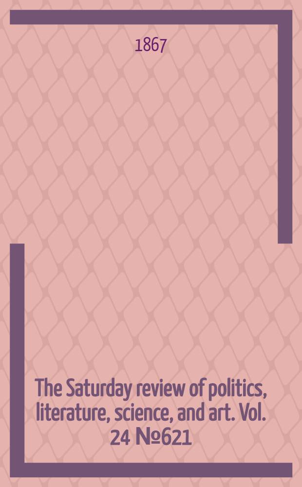 The Saturday review of politics, literature, science, and art. Vol. 24 № 621