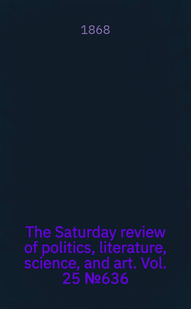 The Saturday review of politics, literature, science, and art. Vol. 25 № 636