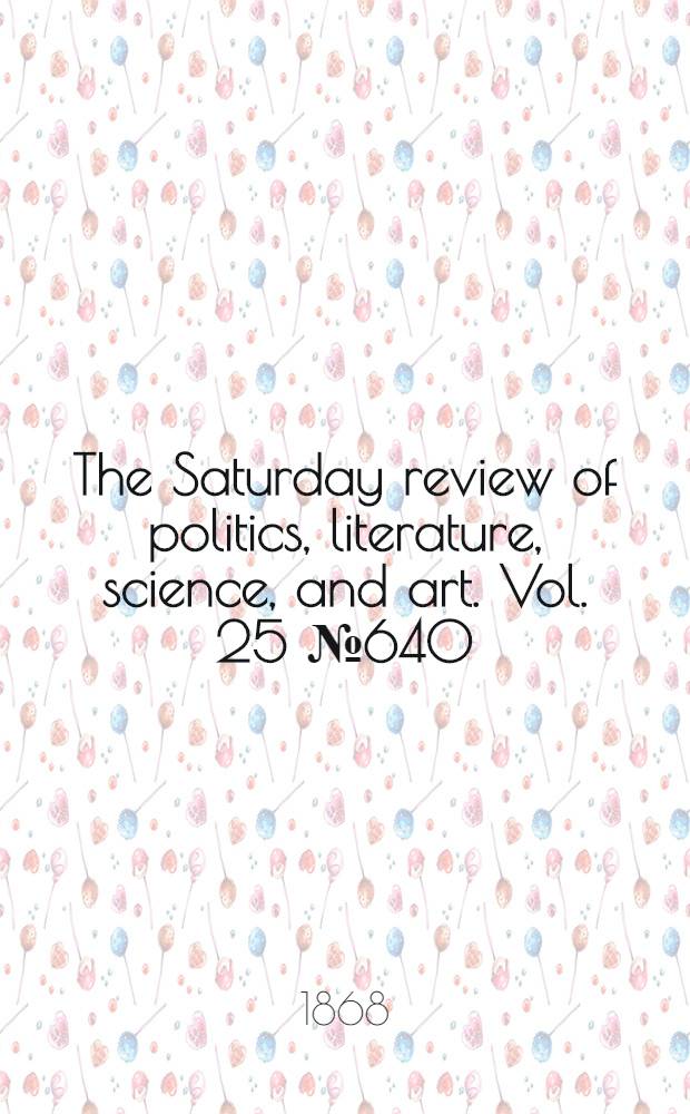 The Saturday review of politics, literature, science, and art. Vol. 25 № 640