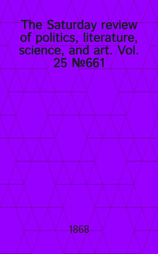 The Saturday review of politics, literature, science, and art. Vol. 25 № 661