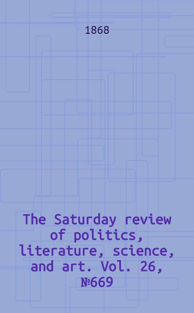 The Saturday review of politics, literature, science, and art. Vol. 26, № 669