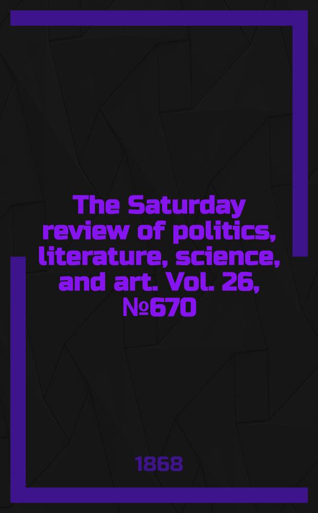 The Saturday review of politics, literature, science, and art. Vol. 26, № 670