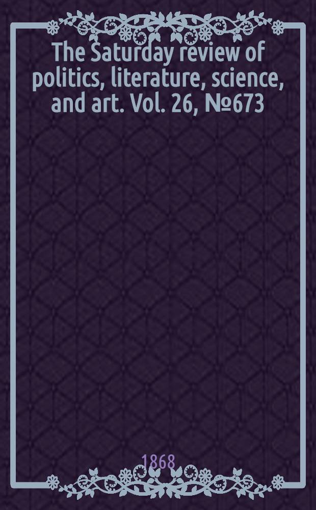 The Saturday review of politics, literature, science, and art. Vol. 26, № 673