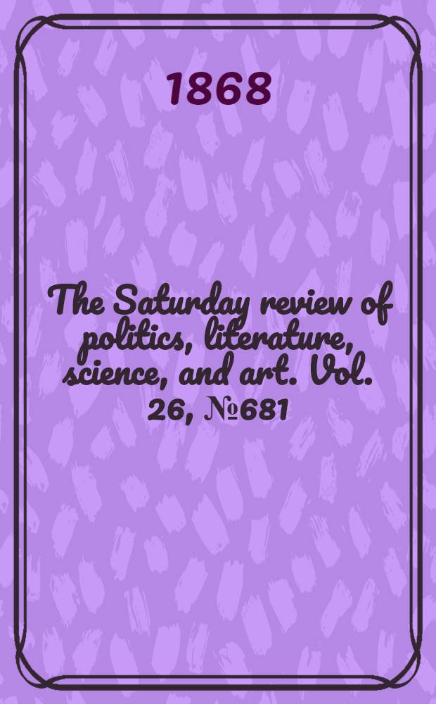 The Saturday review of politics, literature, science, and art. Vol. 26, № 681