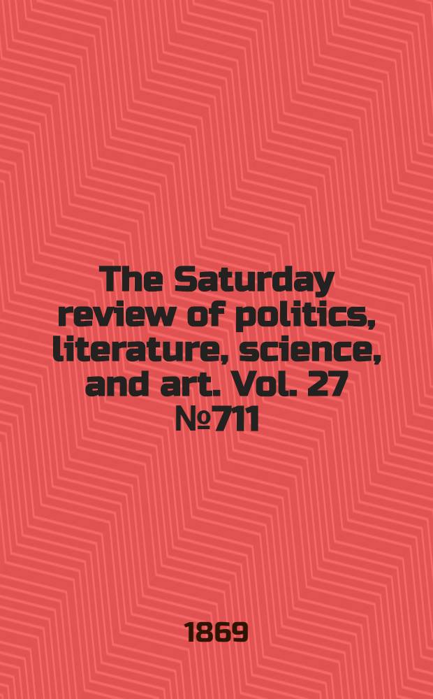 The Saturday review of politics, literature, science, and art. Vol. 27 № 711