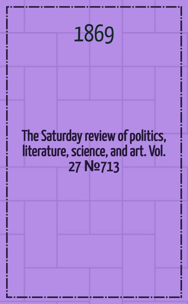 The Saturday review of politics, literature, science, and art. Vol. 27 № 713
