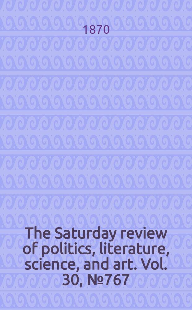 The Saturday review of politics, literature, science, and art. Vol. 30, № 767