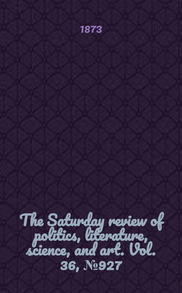 The Saturday review of politics, literature, science, and art. Vol. 36, № 927