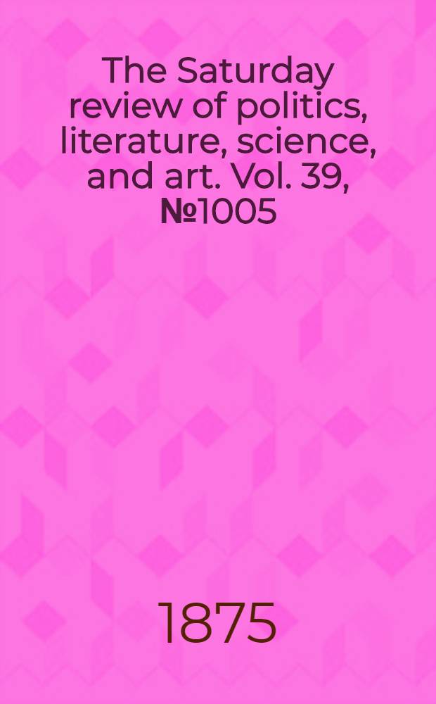 The Saturday review of politics, literature, science, and art. Vol. 39, № 1005