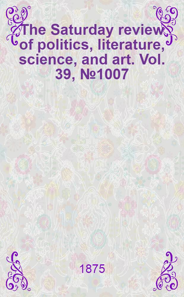 The Saturday review of politics, literature, science, and art. Vol. 39, № 1007