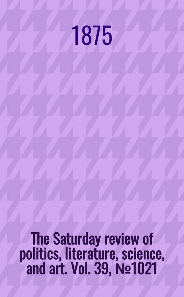 The Saturday review of politics, literature, science, and art. Vol. 39, № 1021