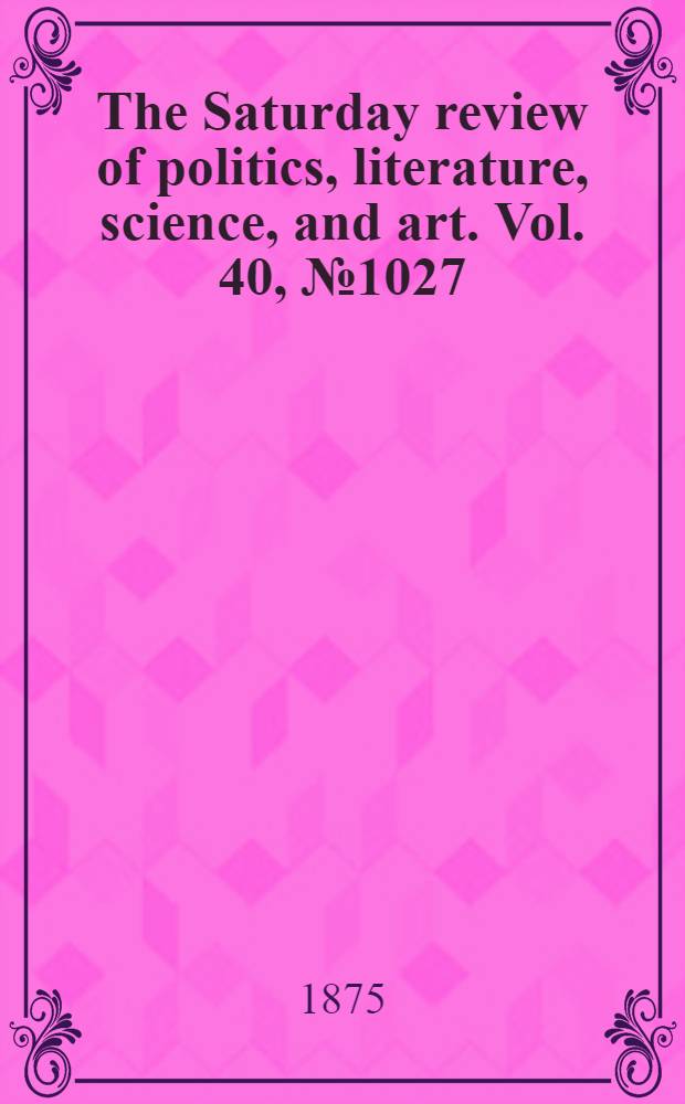 The Saturday review of politics, literature, science, and art. Vol. 40, № 1027