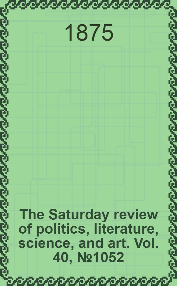 The Saturday review of politics, literature, science, and art. Vol. 40, № 1052