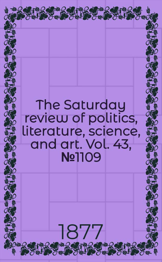 The Saturday review of politics, literature, science, and art. Vol. 43, № 1109