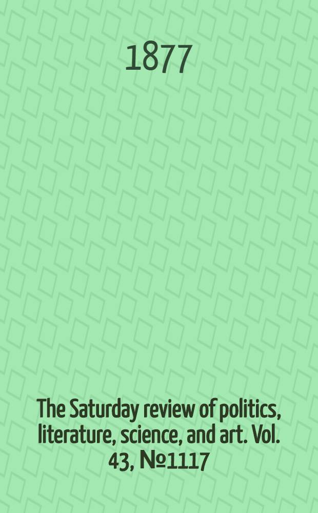 The Saturday review of politics, literature, science, and art. Vol. 43, № 1117