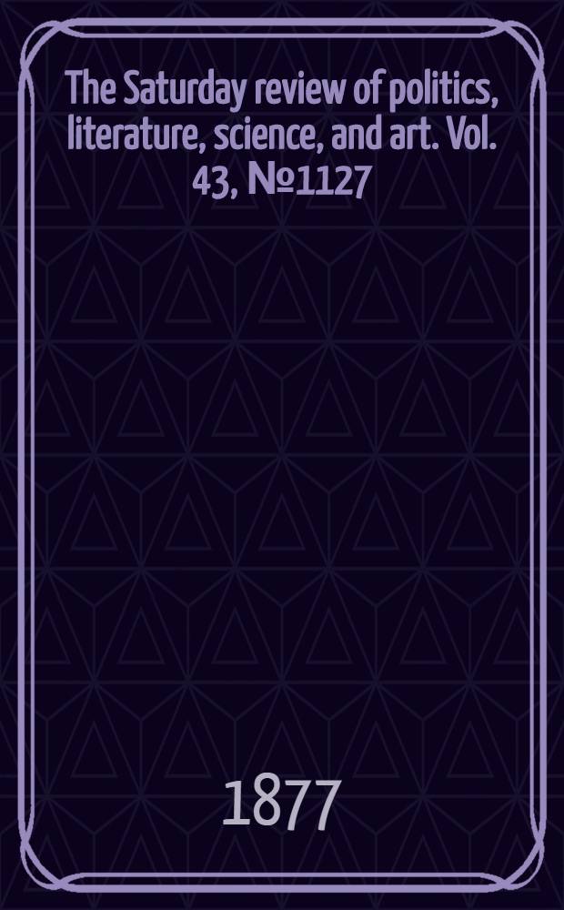 The Saturday review of politics, literature, science, and art. Vol. 43, № 1127