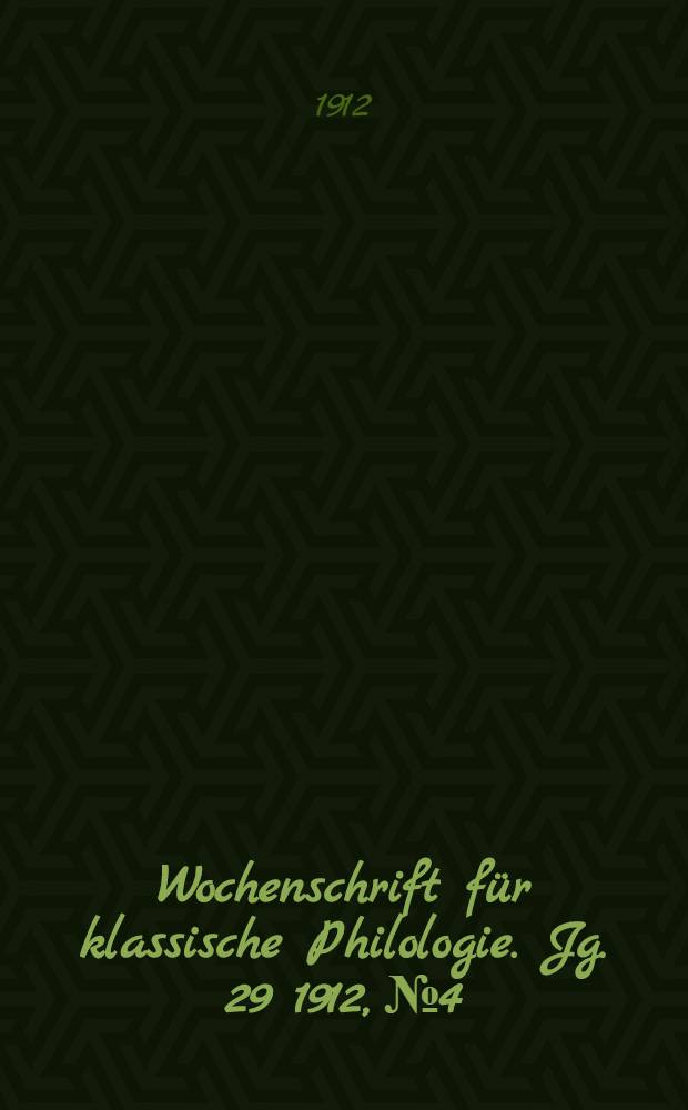 Wochenschrift für klassische Philologie. Jg. 29 1912, № 4