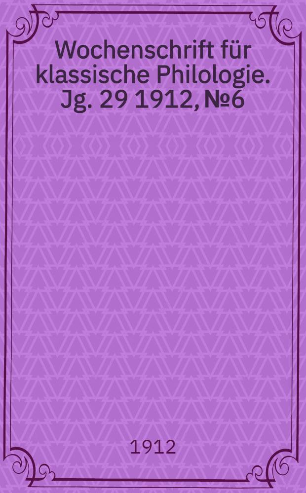 Wochenschrift für klassische Philologie. Jg. 29 1912, № 6