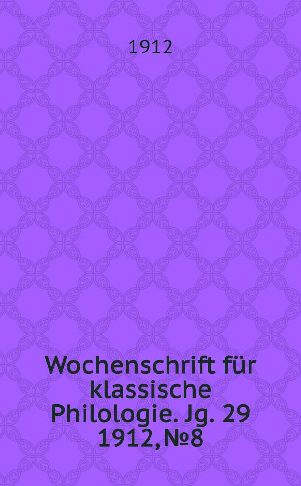 Wochenschrift f&uuml;r klassische Philologie. Jg. 29 1912, № 8