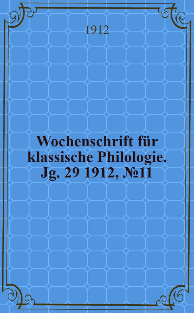 Wochenschrift f&uuml;r klassische Philologie. Jg. 29 1912, № 11