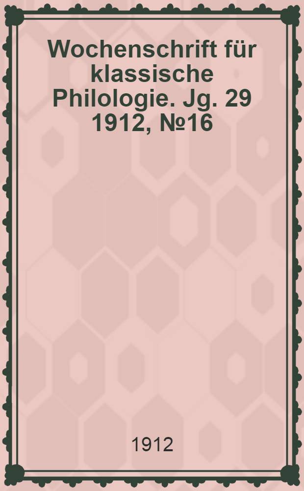 Wochenschrift für klassische Philologie. Jg. 29 1912, № 16
