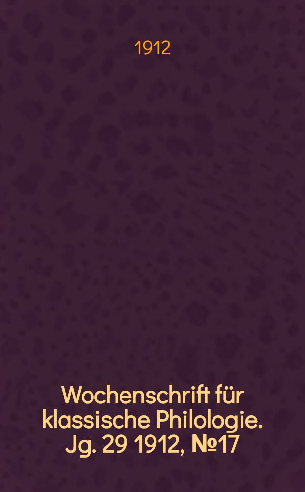 Wochenschrift für klassische Philologie. Jg. 29 1912, № 17