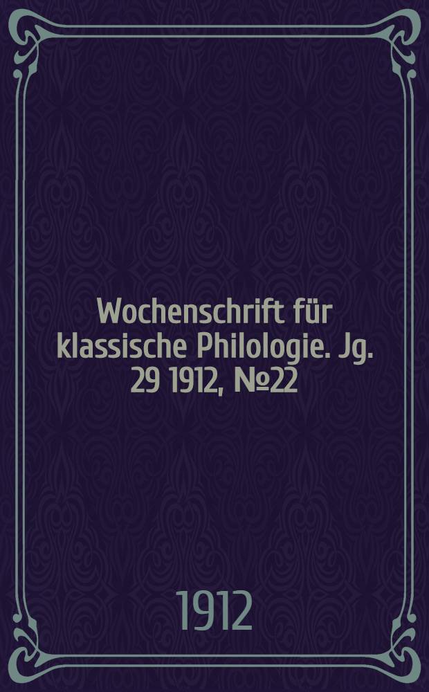 Wochenschrift für klassische Philologie. Jg. 29 1912, № 22