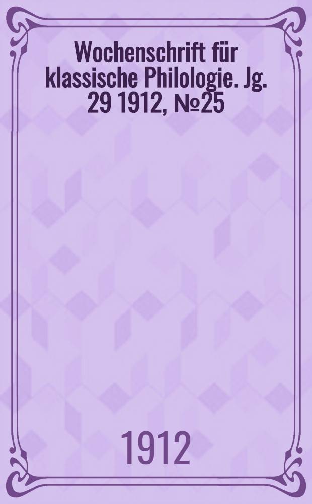 Wochenschrift f&uuml;r klassische Philologie. Jg. 29 1912, № 25