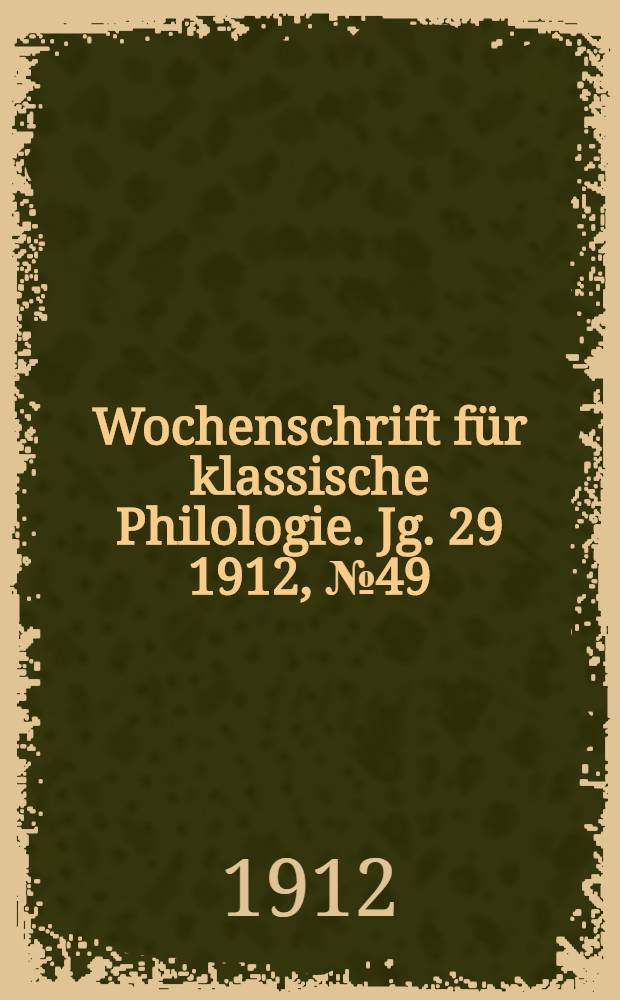 Wochenschrift f&uuml;r klassische Philologie. Jg. 29 1912, № 49