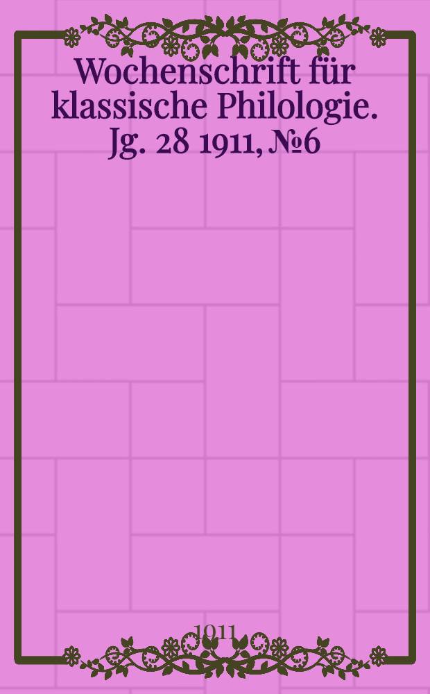 Wochenschrift f&uuml;r klassische Philologie. Jg. 28 1911, № 6