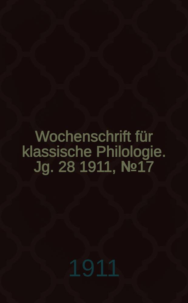 Wochenschrift f&uuml;r klassische Philologie. Jg. 28 1911, № 17