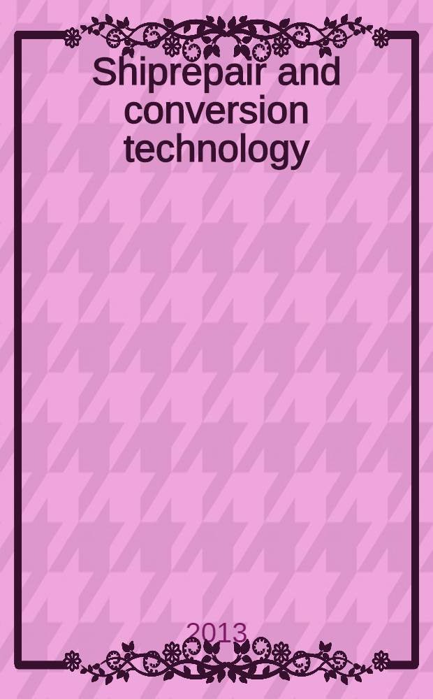 Shiprepair and conversion technology : Intern. j. of the Roy. institution of naval architects. 2013, quarter 4