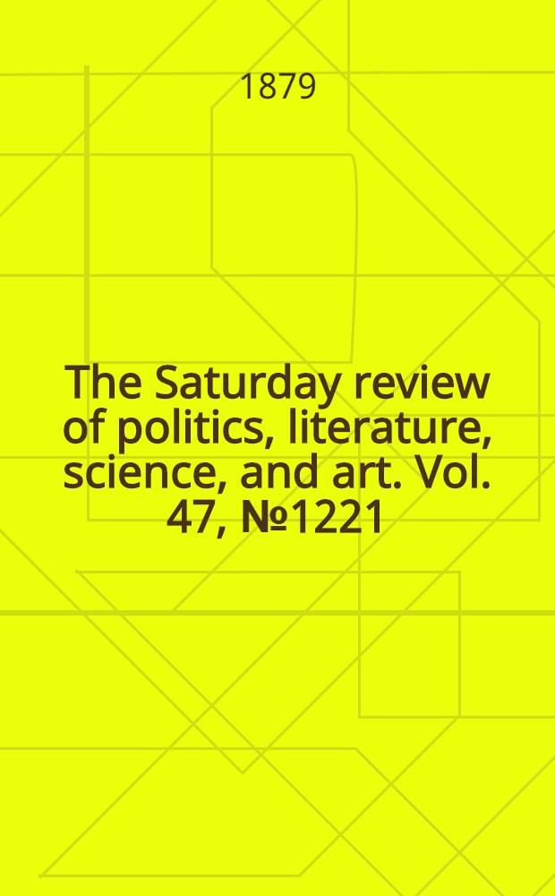 The Saturday review of politics, literature, science, and art. Vol. 47, № 1221