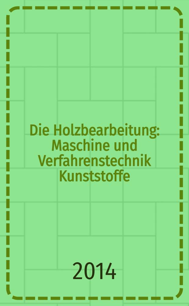 Die Holzbearbeitung : Maschine und Verfahrenstechnik Kunststoffe: Verarbeitung und Anwendung Kennziffer-Fachzeitschrift. 2014, № 1/2