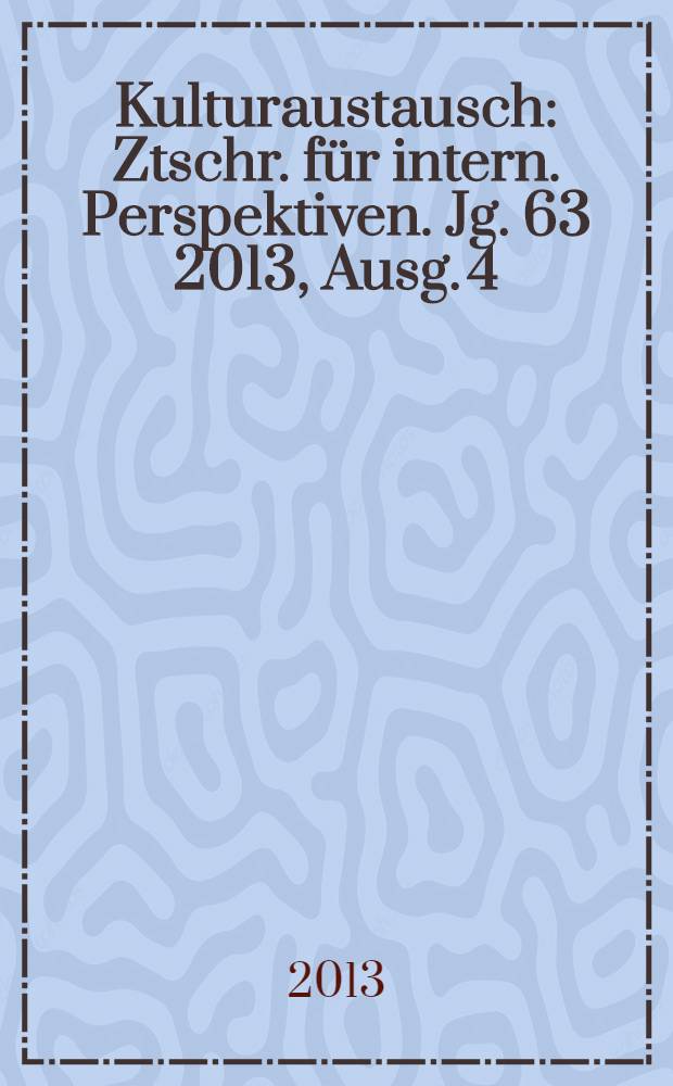 Kulturaustausch : Ztschr. für intern. Perspektiven. Jg. 63 2013, Ausg. 4