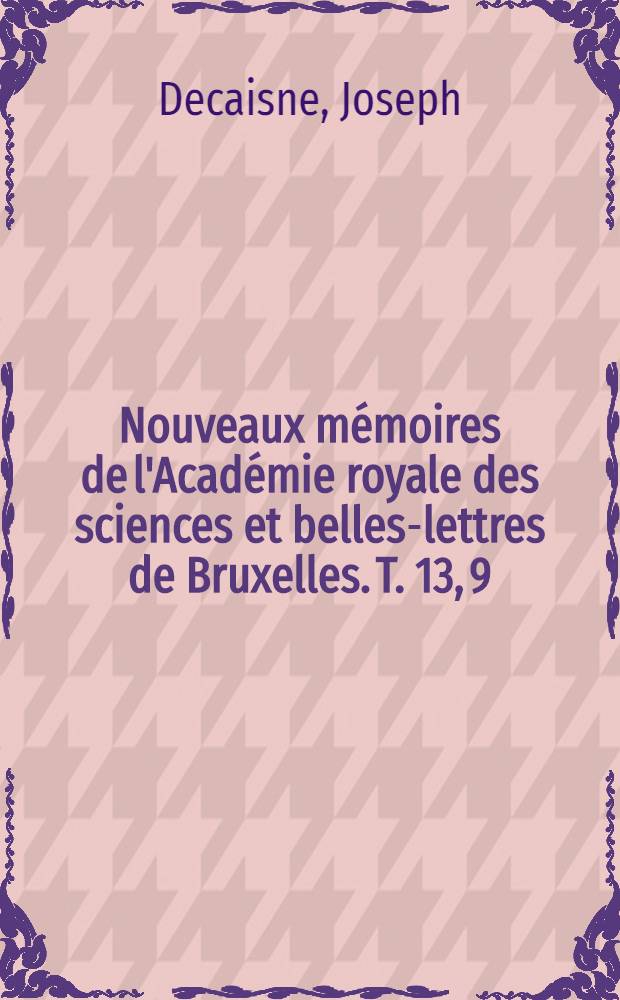 Nouveaux mémoires de l'Académie royale des sciences et belles-lettres de Bruxelles. T. 13, [9] : Mémoire sur le développement du pollen, de l'ovule, et sur la structure des tiges du gui (Viscum album)