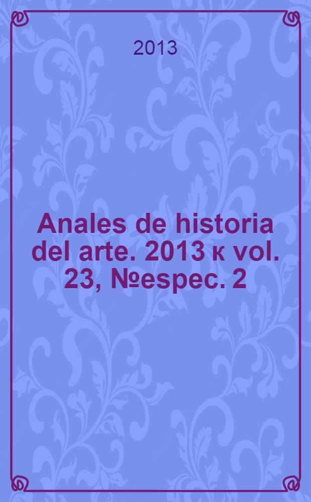 Anales de historia del arte. 2013 к vol. 23, № espec. 2 : Palacio y génesis del estado moderno en los reinos hispanos = Дворцы и генезис современного государства в испаноязычном Королевстве