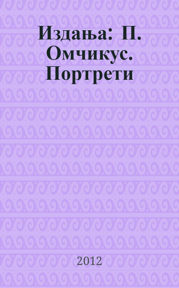 [Издања] : П. Омчикус. Портрети = Петар Омчикус портреты