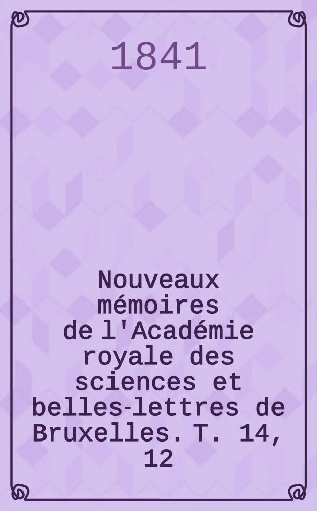 Nouveaux mémoires de l'Académie royale des sciences et belles-lettres de Bruxelles. T. 14, [12] : Coup d'oeil sur les relations qui ont existé jadis entre la Belgique et la Savoie, avec des rectifications pour l'histoire de la Flandre et du Hainaut = Отношения Бельгии и Савойи с поправкой на историю Фландрии и Эно